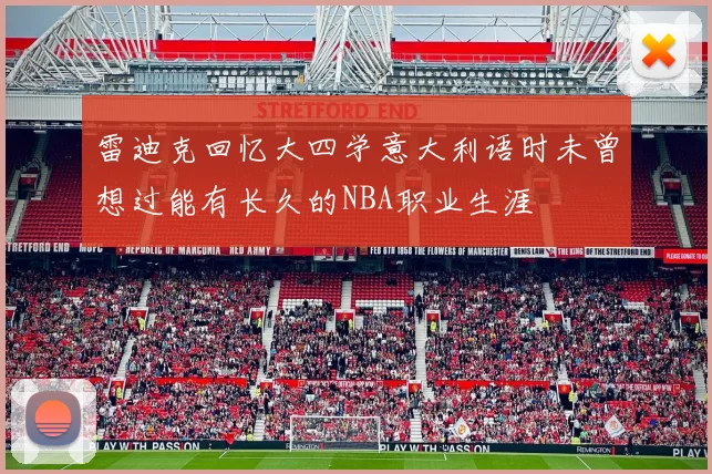 雷迪克回忆大四学意大利语时未曾想过能有长久的NBA职业生涯
