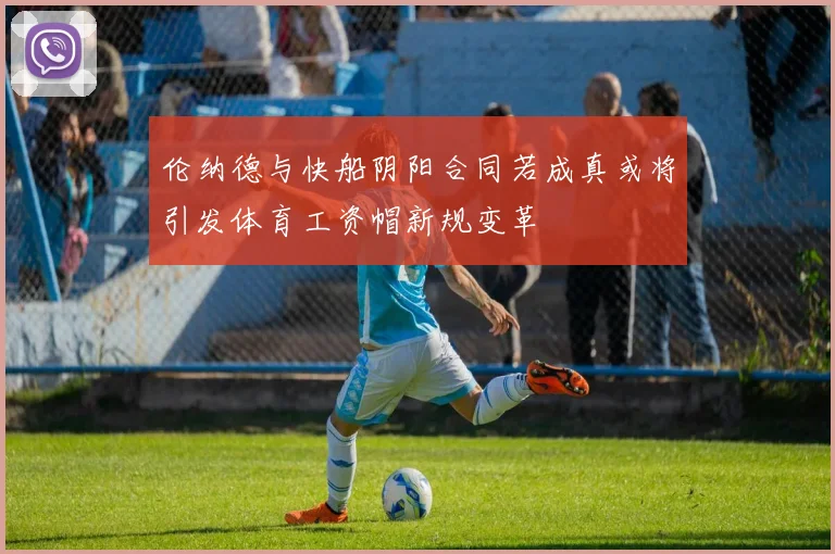 伦纳德与快船阴阳合同若成真或将引发体育工资帽新规变革