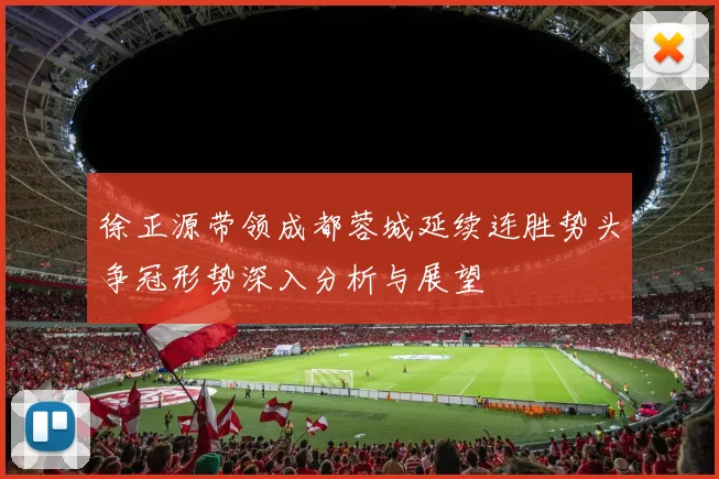 徐正源带领成都蓉城延续连胜势头争冠形势深入分析与展望