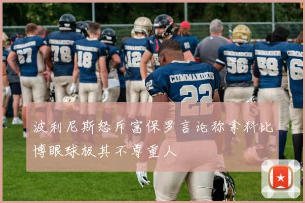 波利尼斯怒斥富保罗言论称拿科比博眼球极其不尊重人