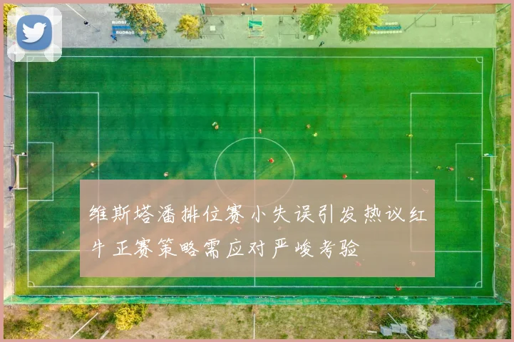 维斯塔潘排位赛小失误引发热议红牛正赛策略需应对严峻考验