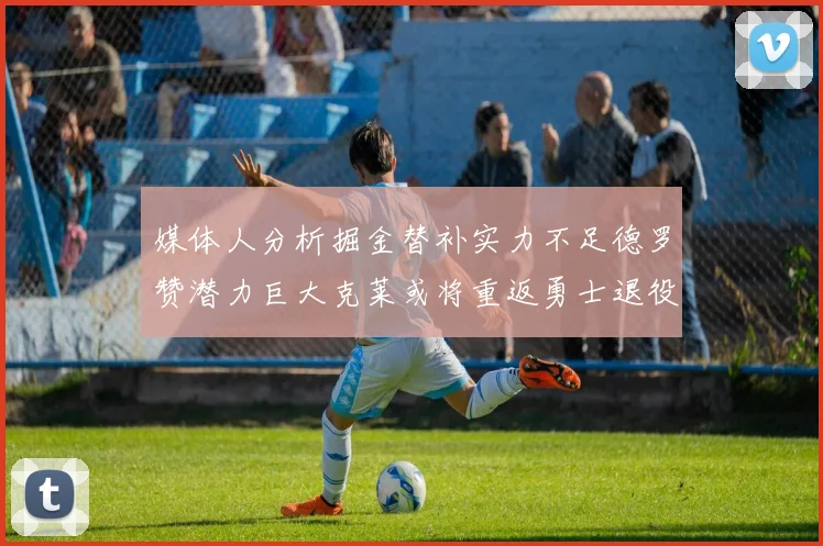 媒体人分析掘金替补实力不足德罗赞潜力巨大克莱或将重返勇士退役